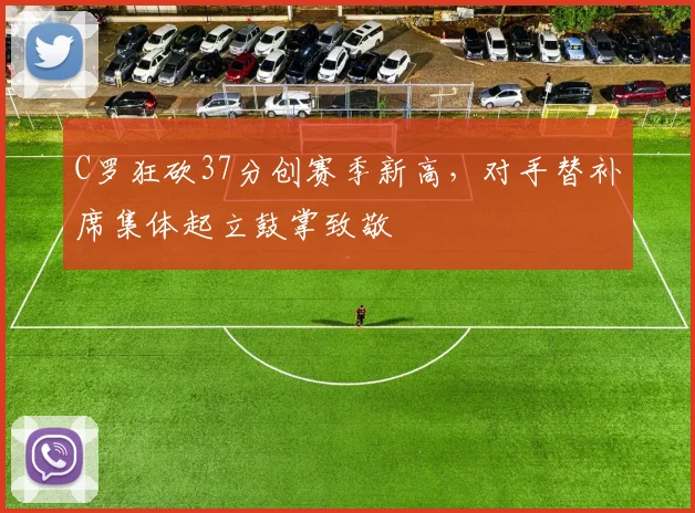 C罗狂砍37分创赛季新高，对手替补席集体起立鼓掌致敬