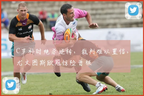 C罗补时绝杀逆转，裁判难以置信，尤文图斯欧冠惊险晋级