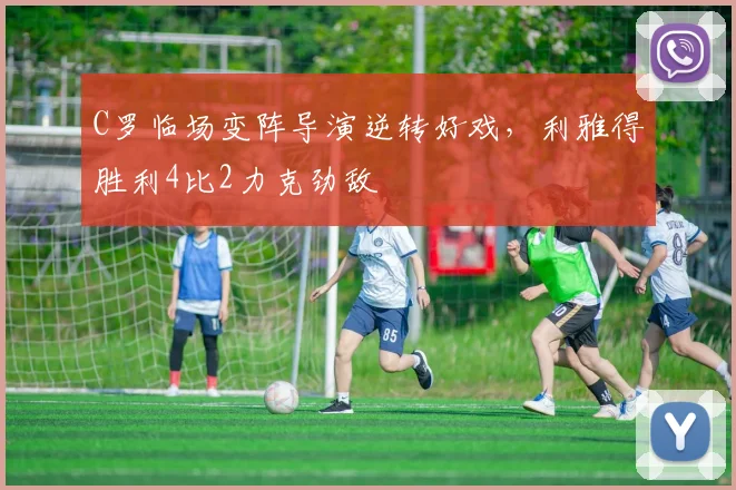 C罗临场变阵导演逆转好戏，利雅得胜利4比2力克劲敌